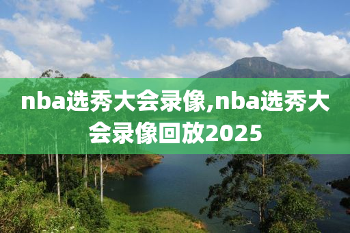 nba选秀大会录像,nba选秀大会录像回放2025